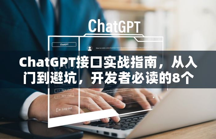 ChatGPT接口实战指南，从入门到避坑，开发者必读的8个技巧