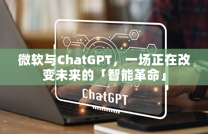 微软与ChatGPT，一场正在改变未来的「智能革命」