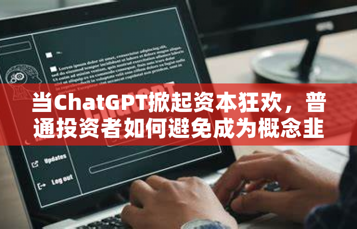 当ChatGPT掀起资本狂欢，普通投资者如何避免成为概念韭菜？