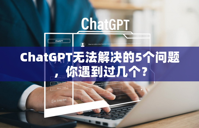 ChatGPT无法解决的5个问题，你遇到过几个？