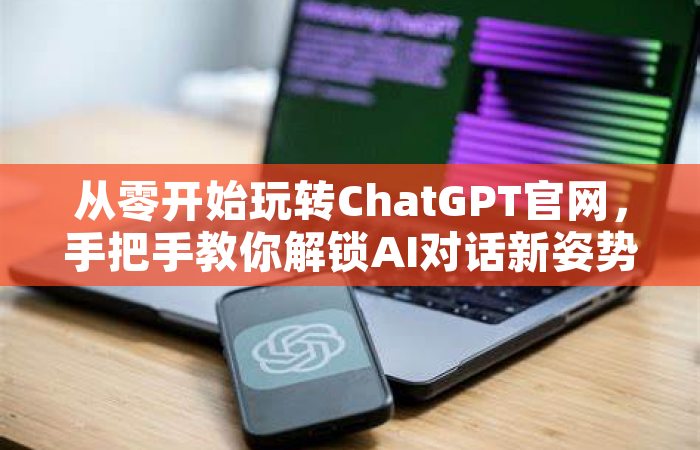 从零开始玩转ChatGPT官网，手把手教你解锁AI对话新姿势