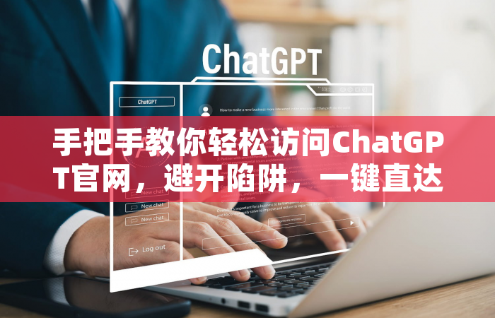 手把手教你轻松访问ChatGPT官网，避开陷阱，一键直达