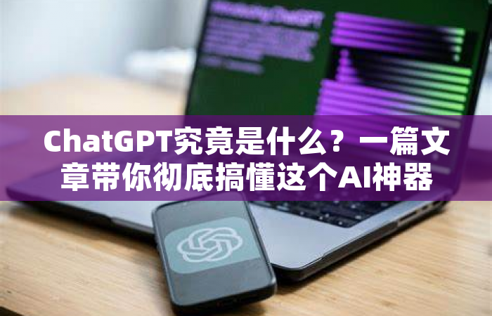 ChatGPT究竟是什么？一篇文章带你彻底搞懂这个AI神器