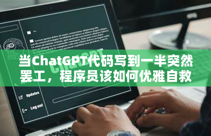 当ChatGPT代码写到一半突然罢工，程序员该如何优雅自救？