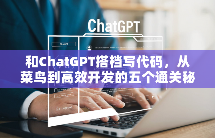 和ChatGPT搭档写代码，从菜鸟到高效开发的五个通关秘籍