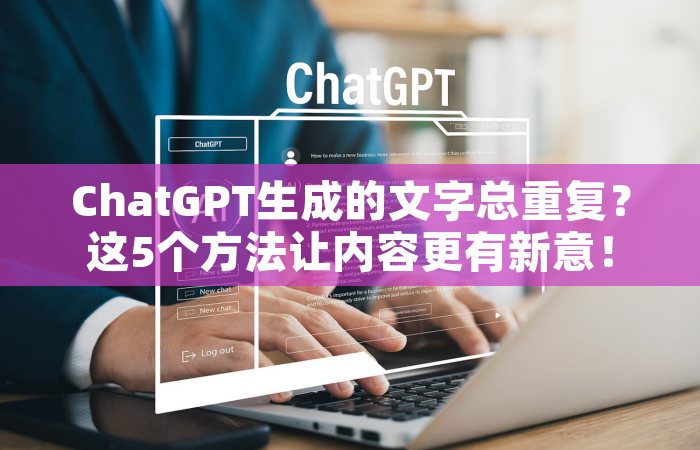 ChatGPT生成的文字总重复？这5个方法让内容更有新意！
