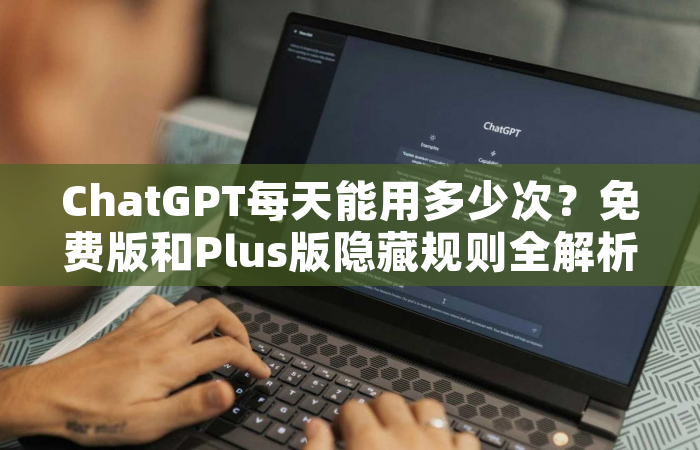 ChatGPT每天能用多少次？免费版和Plus版隐藏规则全解析