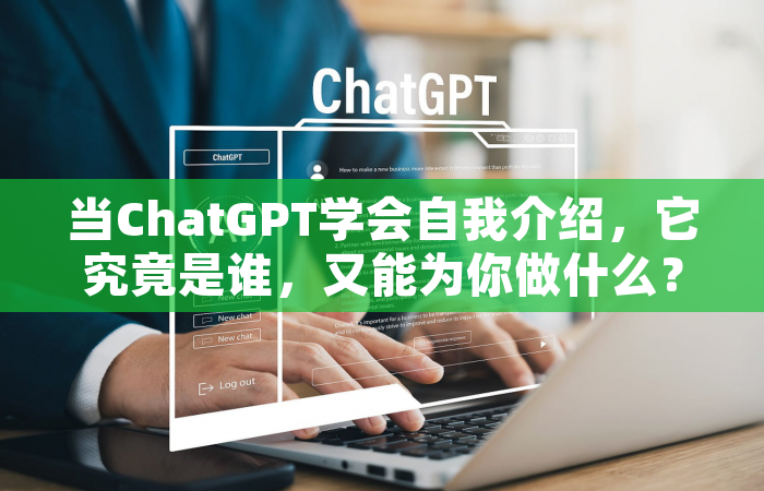 当ChatGPT学会自我介绍，它究竟是谁，又能为你做什么？