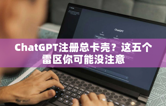 ChatGPT注册总卡壳？这五个雷区你可能没注意