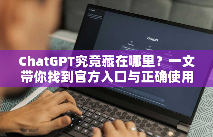 ChatGPT究竟藏在哪里？一文带你找到官方入口与正确使用姿势