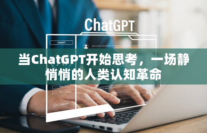 当ChatGPT开始思考，一场静悄悄的人类认知革命