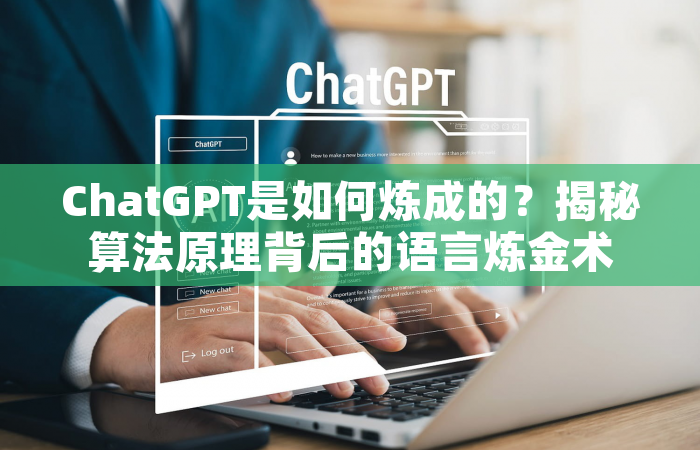 ChatGPT是如何炼成的？揭秘算法原理背后的语言炼金术