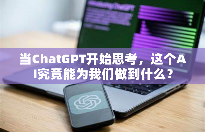 当ChatGPT开始思考，这个AI究竟能为我们做到什么？