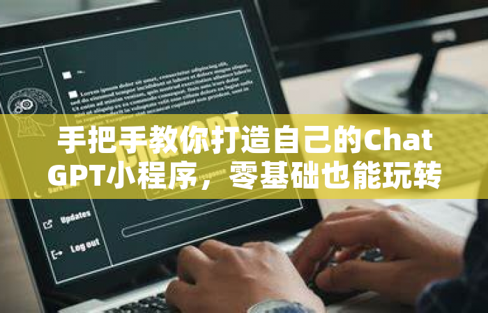 手把手教你打造自己的ChatGPT小程序，零基础也能玩转AI对话
