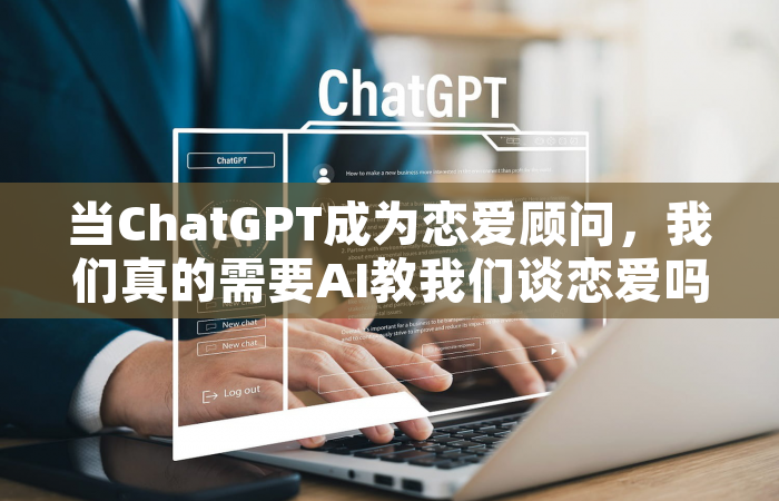 当ChatGPT成为恋爱顾问，我们真的需要AI教我们谈恋爱吗？