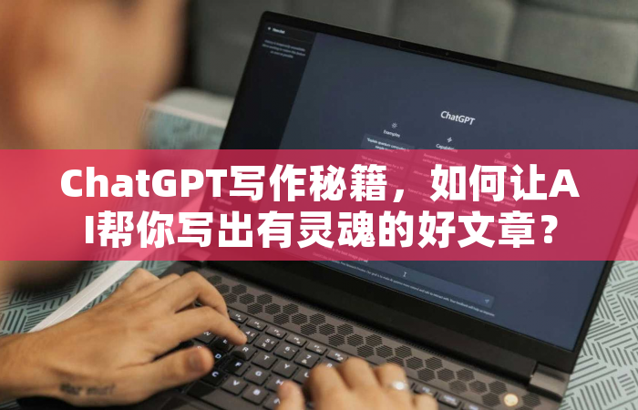 ChatGPT写作秘籍，如何让AI帮你写出有灵魂的好文章？
