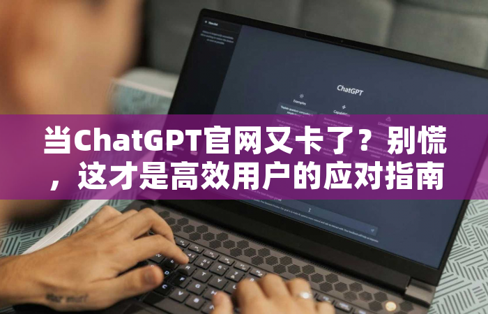 当ChatGPT官网又卡了？别慌，这才是高效用户的应对指南