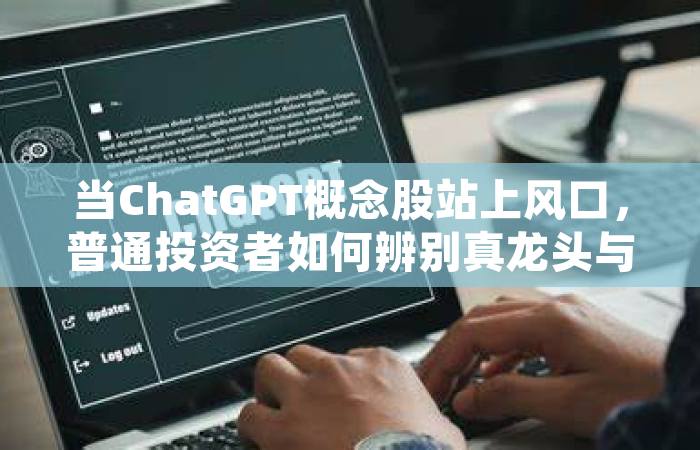 当ChatGPT概念股站上风口，普通投资者如何辨别真龙头与伪概念？