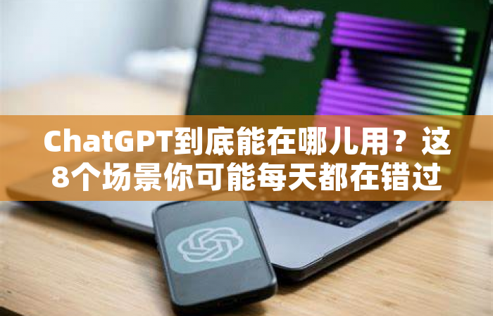 ChatGPT到底能在哪儿用？这8个场景你可能每天都在错过