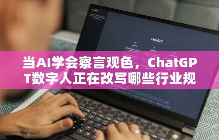 当AI学会察言观色，ChatGPT数字人正在改写哪些行业规则？
