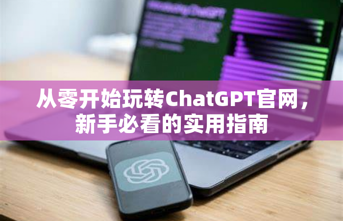 从零开始玩转ChatGPT官网，新手必看的实用指南