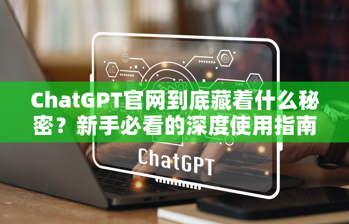 ChatGPT官网到底藏着什么秘密？新手必看的深度使用指南