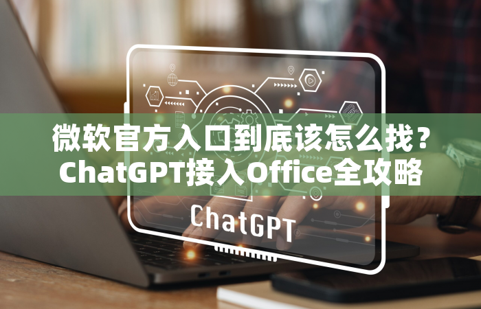 微软官方入口到底该怎么找？ChatGPT接入Office全攻略