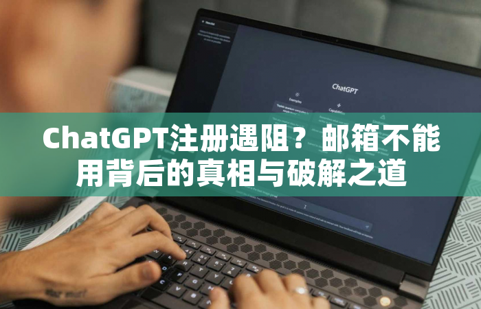 ChatGPT注册遇阻？邮箱不能用背后的真相与破解之道