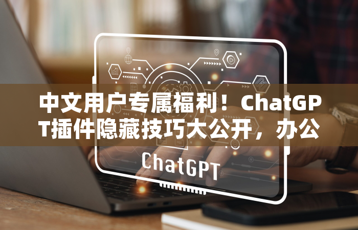 中文用户专属福利！ChatGPT插件隐藏技巧大公开，办公效率翻倍指南