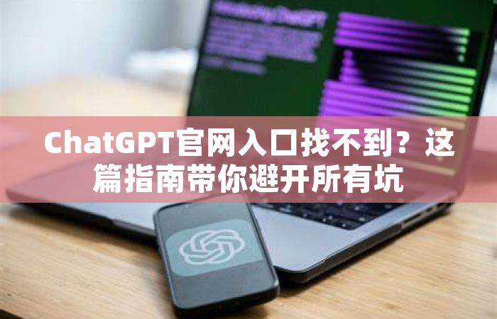 ChatGPT官网入口找不到？这篇指南带你避开所有坑