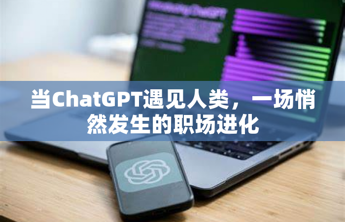 当ChatGPT遇见人类，一场悄然发生的职场进化
