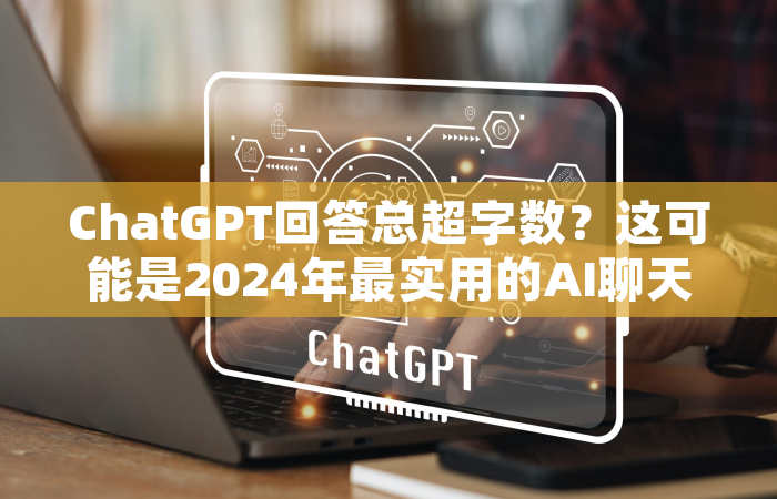 ChatGPT回答总超字数？这可能是2024年最实用的AI聊天字数控制指南