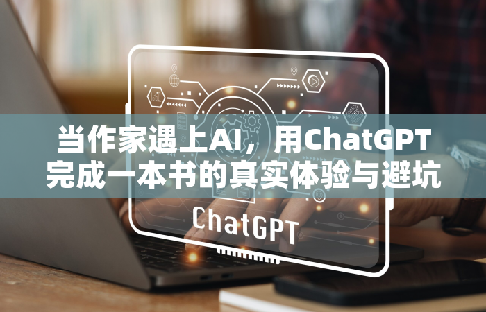 当作家遇上AI，用ChatGPT完成一本书的真实体验与避坑指南