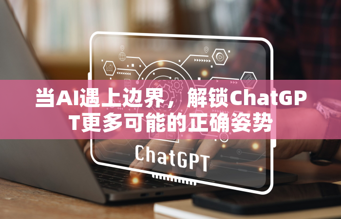 当AI遇上边界，解锁ChatGPT更多可能的正确姿势