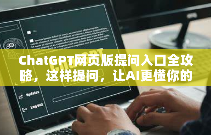 ChatGPT网页版提问入口全攻略，这样提问，让AI更懂你的小心思