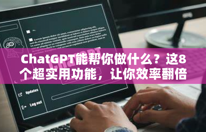 ChatGPT能帮你做什么？这8个超实用功能，让你效率翻倍