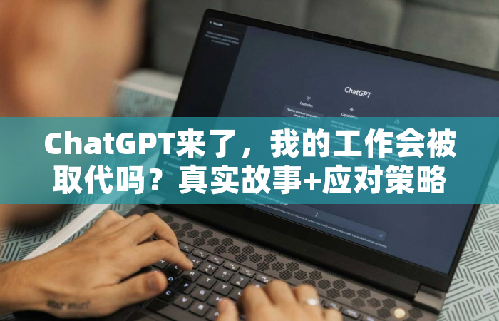 ChatGPT来了，我的工作会被取代吗？真实故事+应对策略