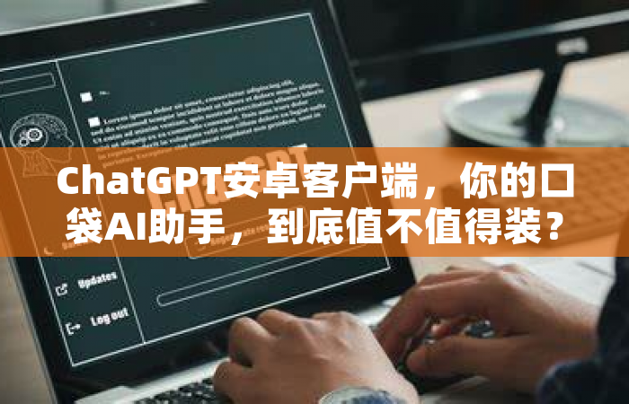 ChatGPT安卓客户端，你的口袋AI助手，到底值不值得装？