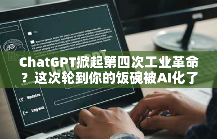ChatGPT掀起第四次工业革命？这次轮到你的饭碗被AI化了