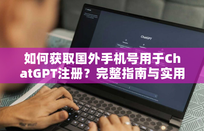 如何获取国外手机号用于ChatGPT注册？完整指南与实用技巧