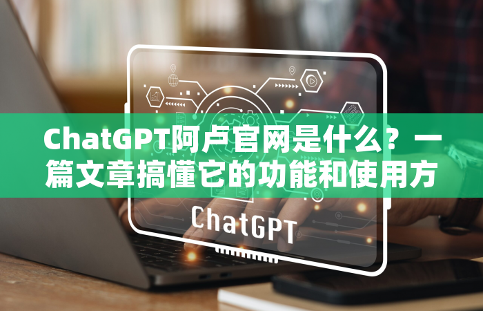 ChatGPT阿卢官网是什么？一篇文章搞懂它的功能和使用方法