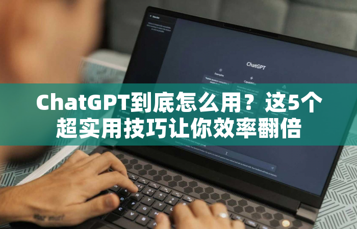 ChatGPT到底怎么用？这5个超实用技巧让你效率翻倍