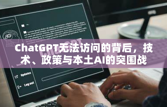 ChatGPT无法访问的背后，技术、政策与本土AI的突围战