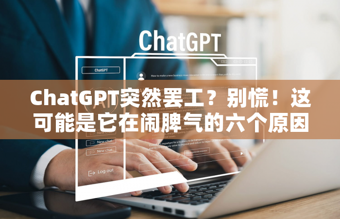 ChatGPT突然罢工？别慌！这可能是它在闹脾气的六个原因
