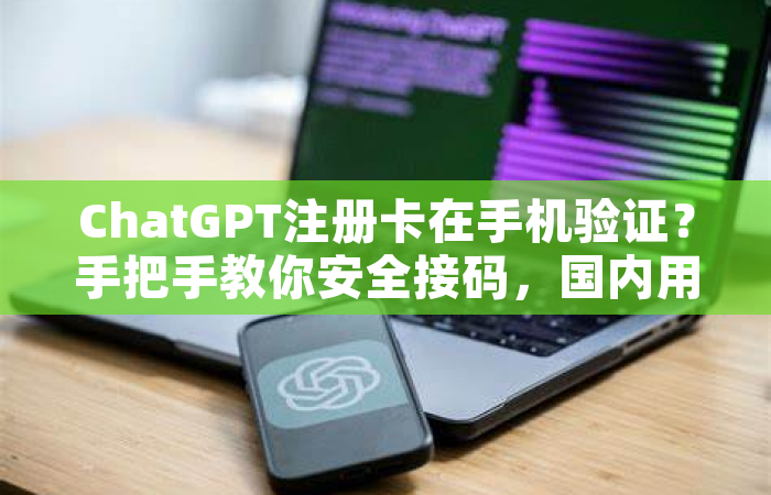 ChatGPT注册卡在手机验证？手把手教你安全接码，国内用户必看攻略