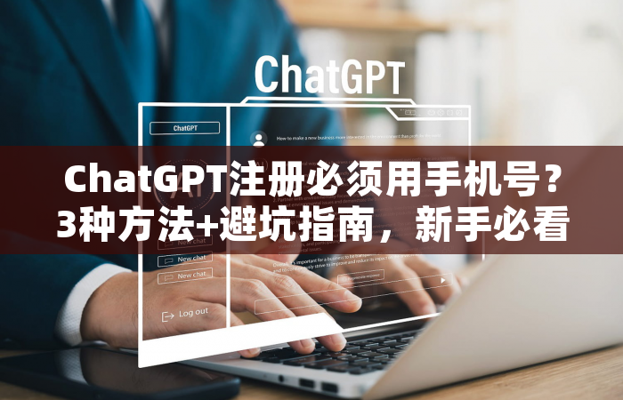 ChatGPT注册必须用手机号？3种方法+避坑指南，新手必看