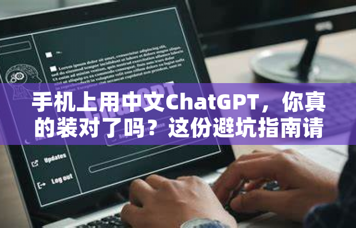 手机上用中文ChatGPT，你真的装对了吗？这份避坑指南请收好