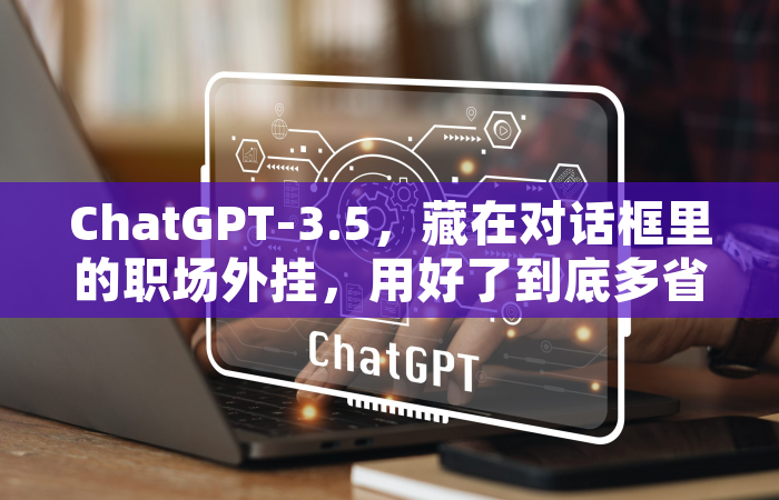 ChatGPT-3.5，藏在对话框里的职场外挂，用好了到底多省心？