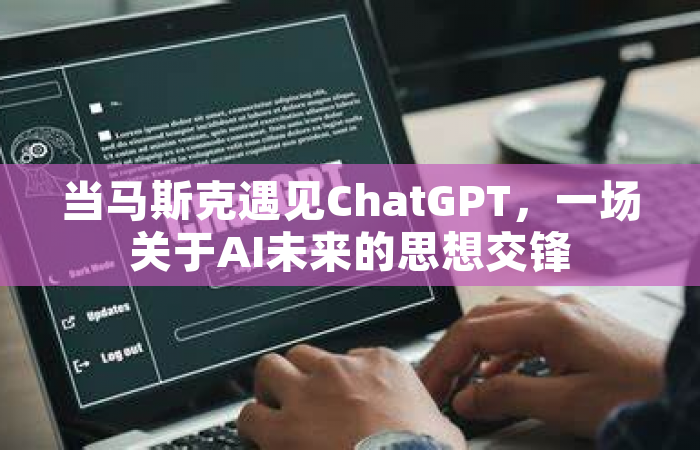 当马斯克遇见ChatGPT，一场关于AI未来的思想交锋