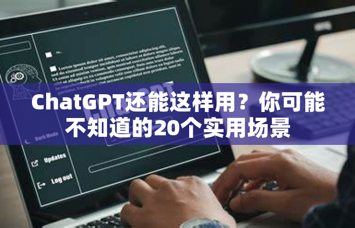 ChatGPT还能这样用？你可能不知道的20个实用场景